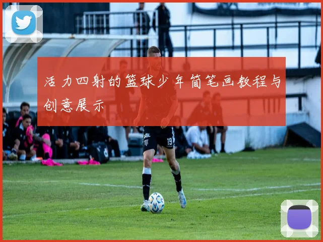 活力四射的篮球少年简笔画教程与创意展示