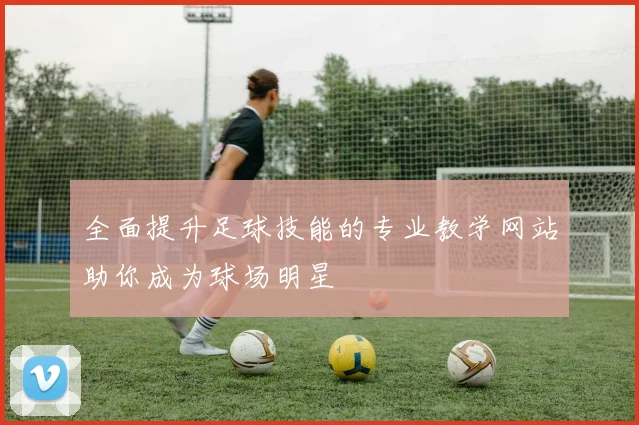 全面提升足球技能的专业教学网站助你成为球场明星