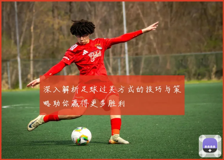 深入解析足球过关方式的技巧与策略助你赢得更多胜利