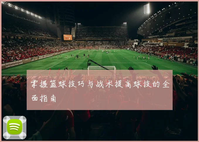 掌握篮球技巧与战术提高球技的全面指南