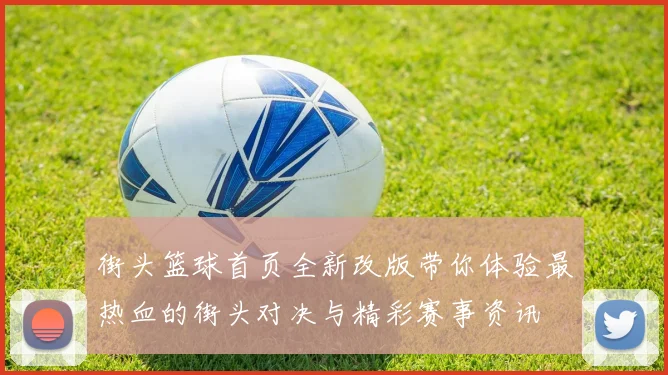 街头篮球首页全新改版带你体验最热血的街头对决与精彩赛事资讯