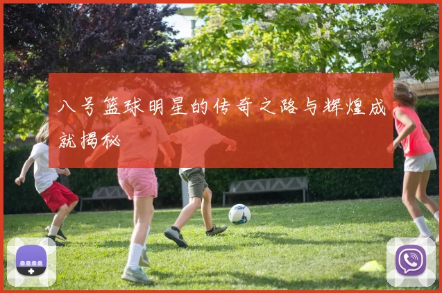 八号篮球明星的传奇之路与辉煌成就揭秘